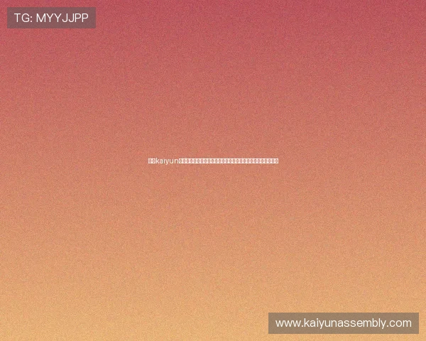 开云kaiyun官方在线登录入口全面指南帮助玩家顺利进入游戏体验最新版本