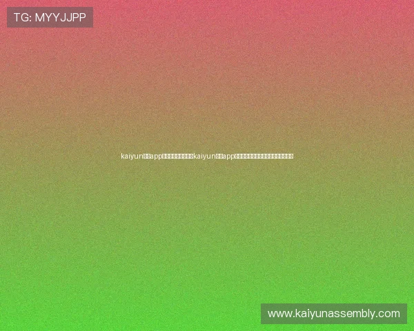 kaiyun体育app官方网站下载:下载kaiyun体育app畅享世界杯直播、赛事数据与精彩集锦 kaiyun体育app官方网站下载:下载kaiyun体育app畅享世界杯直播、赛事数据与精彩集锦